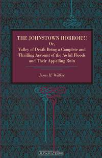 The Johnstown Horror!!! Or, Valley of Death, Being a Complete and Thrilling Account of the Awful Floods and Their Appalling Ruin