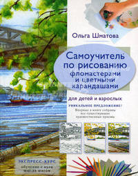 Самоучитель по рисованию фломастерами и цветными карандашами для детей и взрослых. Экспресс-курс. Обучение с нуля шаг за шагом