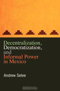 Decentralization, Democratization, and Informal Power in Mexico
