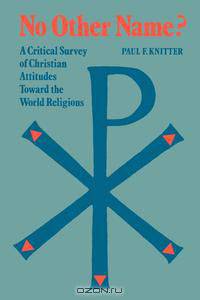 No Other Name? a Critical Survey of Christian Attitudes Toward the World Religions