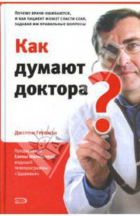 Как думают доктора? Почему врачи ошибаются, и как пациент может спасти себя, задавая им правильные вопросы