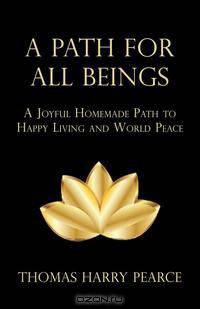A Path for All Beings - A Joyful Homemade Path to Happy Living and World Peace