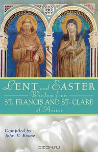 Lent and Easter Wisdom from Saint Francis and Saint Clare of Assisi