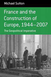 France and the Construction of Europe 1944-2007