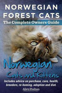 Norwegian Forest Cats and Kittens. Complete Owners Guide. Includes Advice on Purchase, Care, Health, Breeders, Re-Homing, Adoption and Diet.