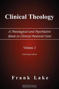 Clinical Theology, A Theological and Psychiatric Basis to Clinical Pastoral Care, Volume 2
