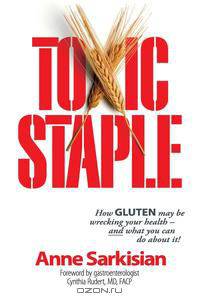 Toxic Staple, How Gluten May Be Wrecking Your Health - And What You Can Do about It!