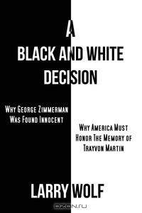 A Black and White Decision Why George Zimmerman Was Found Innocent Why America Must Honor The Memory of Trayvon Martin