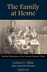 THE FAMILY AT HOME Familiar Illustrations of Domestic Duties