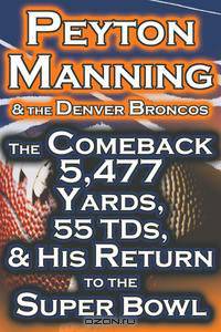 Peyton Manning & The Denver Broncos - The Comeback 5,477 Yards, 55 TDs, & His Return to the Super Bowl