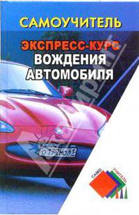 Экспресс-курс вождения автомобиля. - 3-е изд. - (Самоучитель)