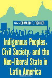 Indigenous Peoples, Civil Society, and the Neo-Liberal State in Latin America
