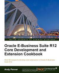 Oracle E-Business Suite R12 Core Development and Extension Cookbook