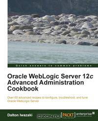 Oracle Weblogic Server 12c Advanced Administration Cookbook