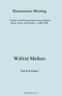 Harmonious Meeting. A Study of the Relationship between English Music, Poetry and Theatre, c. 1600-1900.