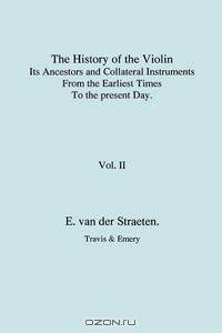 History of the Violin, Its Ancestors and Collateral Instruments from the Earliest Times to the Present Day. Volume 2. (Fascimile reprint).
