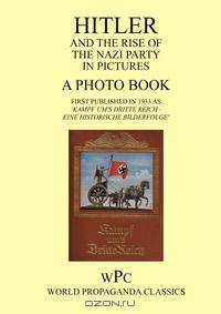 Hitler and the Rise of the Nazi Party in Pictures - A Photo Book - First Published in 1933 as 