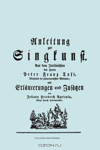 Anleitung zur Singkunst. Aus dem Italianischen des Herrn Peter Franz Tosi, Mitglieds der philarmonischen Akademie mit Erlauterungen und Zusatzen von Johann Friedrich Agricola, Konigl Preu?. Hofcomponisten. [Faksimile 1757].
