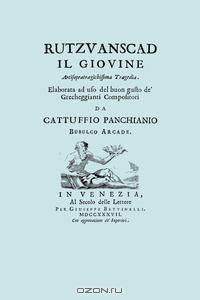Rutzvanscad Il Giovine (Facsimile 1737) Arcisopratragichissima tragedia , elaborata ad uso del buon gusto de Grecheggianti compositori.