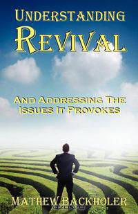 Understanding Revival and Addressing the Issues It Provokes So That We Can Intelligently Cooperate with the Holy Spirit During Times of Revivals and a