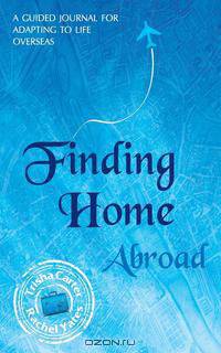 Finding Home Abroad - A Guided Journal For Adapting to Life Overseas