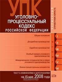 Уголовно-процессуальный кодекс РФ. Текст c изменениями и дополнениями на 15 мая 2008 года