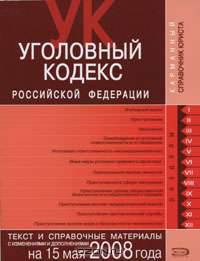 Уголовный кодекс РФ. Текст и справочные материалы с изменениями и дополнениями на 15 мая 2008 года