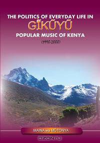 The Politics of Everyday Life in Gikuyu Popular Musice of Kenya 1990-2000