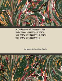 A Collection of Toccatas - For Solo Piano - BWV 910 BWV 911 BWV 912 BWV 913 BWV 914 BWV 915 BWV 916