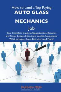 How to Land a Top-Paying Auto glass mechanics Job: Your Complete Guide to Opportunities, Resumes and Cover Letters, Interviews, Salaries, Promotions, What to Expect From Recruiters and More