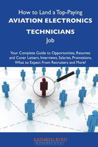 How to Land a Top-Paying Aviation electronics technicians Job: Your Complete Guide to Opportunities, Resumes and Cover Letters, Interviews, Salaries, ... What to Expect From Recruiters and More