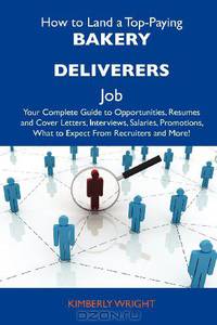 How to Land a Top-Paying Bakery deliverers Job: Your Complete Guide to Opportunities, Resumes and Cover Letters, Interviews, Salaries, Promotions, What to Expect From Recruiters and More