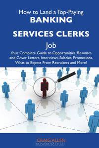 How to Land a Top-Paying Banking services clerks Job: Your Complete Guide to Opportunities, Resumes and Cover Letters, Interviews, Salaries, Promotions, What to Expect From Recruiters and More
