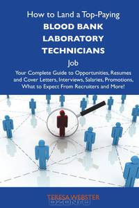 How to Land a Top-Paying Blood bank laboratory technicians Job: Your Complete Guide to Opportunities, Resumes and Cover Letters, Interviews, Salaries, ... What to Expect From Recruiters and More