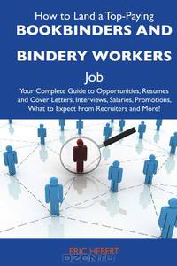 How to Land a Top-Paying Bookbinders and bindery workers Job: Your Complete Guide to Opportunities, Resumes and Cover Letters, Interviews, Salaries, Promotions, What to Expect From Recruiters and More