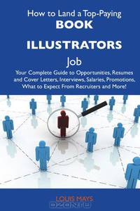 How to Land a Top-Paying Book illustrators Job: Your Complete Guide to Opportunities, Resumes and Cover Letters, Interviews, Salaries, Promotions, What to Expect From Recruiters and More