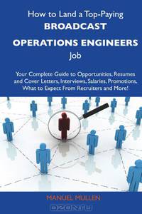 How to Land a Top-Paying Broadcast operations engineers Job: Your Complete Guide to Opportunities, Resumes and Cover Letters, Interviews, Salaries, Promotions, What to Expect From Recruiters and More