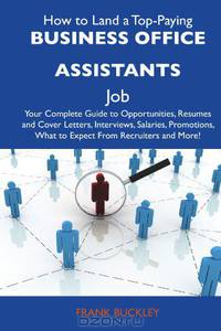 How to Land a Top-Paying Business office assistants Job: Your Complete Guide to Opportunities, Resumes and Cover Letters, Interviews, Salaries, Promotions, What to Expect From Recruiters and More