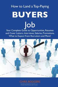 How to Land a Top-Paying Buyers Job: Your Complete Guide to Opportunities, Resumes and Cover Letters, Interviews, Salaries, Promotions, What to Expect From Recruiters and More