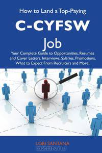 How to Land a Top-Paying C-CYFSW Job: Your Complete Guide to Opportunities, Resumes and Cover Letters, Interviews, Salaries, Promotions, What to Expect From Recruiters and More