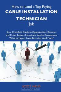 How to Land a Top-Paying Cable installation technician Job: Your Complete Guide to Opportunities, Resumes and Cover Letters, Interviews, Salaries, Promotions, What to Expect From Recruiters and More