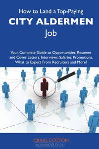 How to Land a Top-Paying City aldermen Job: Your Complete Guide to Opportunities, Resumes and Cover Letters, Interviews, Salaries, Promotions, What to Expect From Recruiters and More