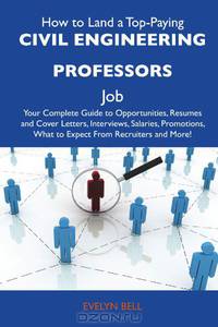 How to Land a Top-Paying Civil engineering professors Job: Your Complete Guide to Opportunities, Resumes and Cover Letters, Interviews, Salaries, Promotions, What to Expect From Recruiters and More