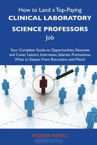 How to Land a Top-Paying Clinical laboratory science professors Job: Your Complete Guide to Opportunities, Resumes and Cover Letters, Interviews, ... What to Expect From Recruiters and More