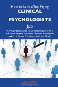 How to Land a Top-Paying Clinical psychologists Job: Your Complete Guide to Opportunities, Resumes and Cover Letters, Interviews, Salaries, Promotions, What to Expect From Recruiters and More