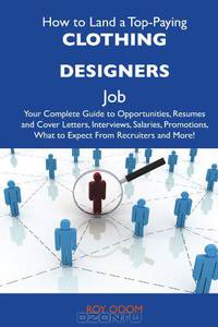 How to Land a Top-Paying Clothing designers Job: Your Complete Guide to Opportunities, Resumes and Cover Letters, Interviews, Salaries, Promotions, What to Expect From Recruiters and More