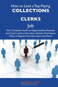 How to Land a Top-Paying Collections clerks Job: Your Complete Guide to Opportunities, Resumes and Cover Letters, Interviews, Salaries, Promotions, What to Expect From Recruiters and More