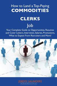 How to Land a Top-Paying Commodities clerks Job: Your Complete Guide to Opportunities, Resumes and Cover Letters, Interviews, Salaries, Promotions, What to Expect From Recruiters and More
