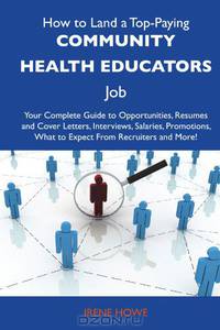 How to Land a Top-Paying Community health educators Job: Your Complete Guide to Opportunities, Resumes and Cover Letters, Interviews, Salaries, Promotions, What to Expect From Recruiters and More
