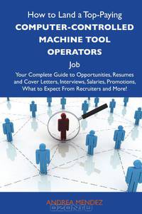 How to Land a Top-Paying Computer-controlled machine tool operators Job: Your Complete Guide to Opportunities, Resumes and Cover Letters, Interviews, ... What to Expect From Recruiters and More